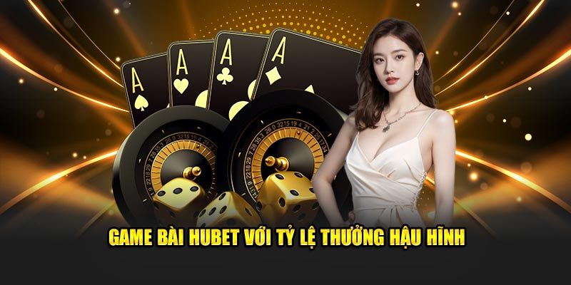 Game bài Hubet có tỷ lệ thưởng cao