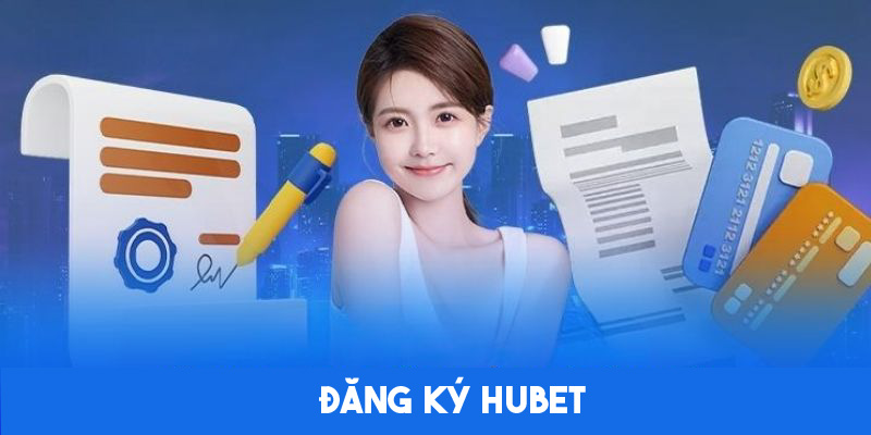 Đăng ký Hubet - 3 thao tác cơ bản và lưu ý nên nắm rõ